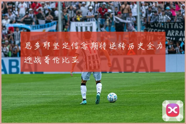 恩多耶坚定信念期待逆转历史全力迎战哥伦比亚