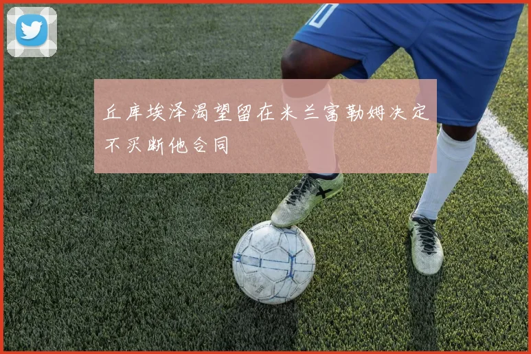 丘库埃泽渴望留在米兰富勒姆决定不买断他合同