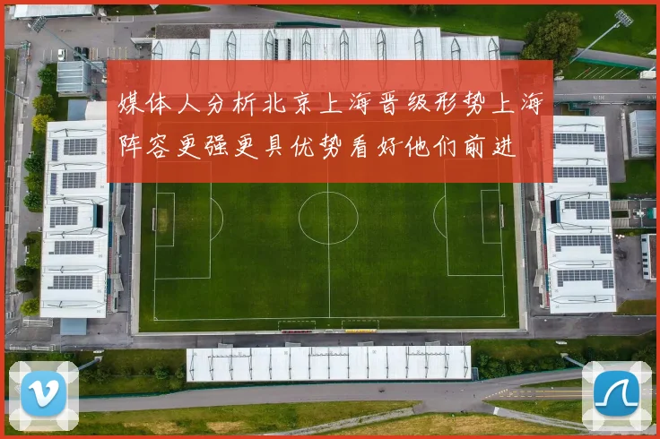 媒体人分析北京上海晋级形势上海阵容更强更具优势看好他们前进