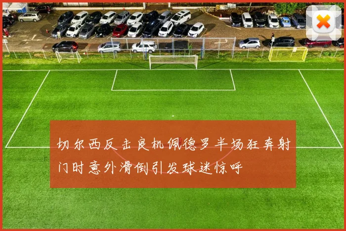 切尔西反击良机佩德罗半场狂奔射门时意外滑倒引发球迷惊呼