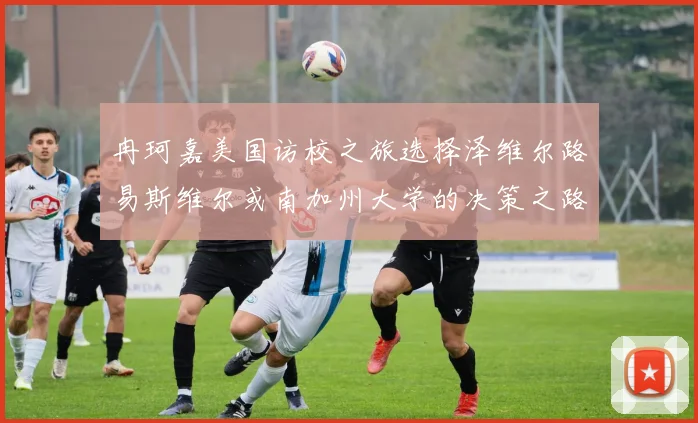 冉珂嘉美国访校之旅选择泽维尔路易斯维尔或南加州大学的决策之路