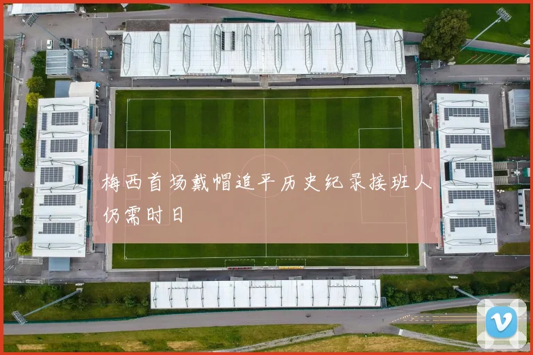 梅西首场戴帽追平历史纪录接班人仍需时日