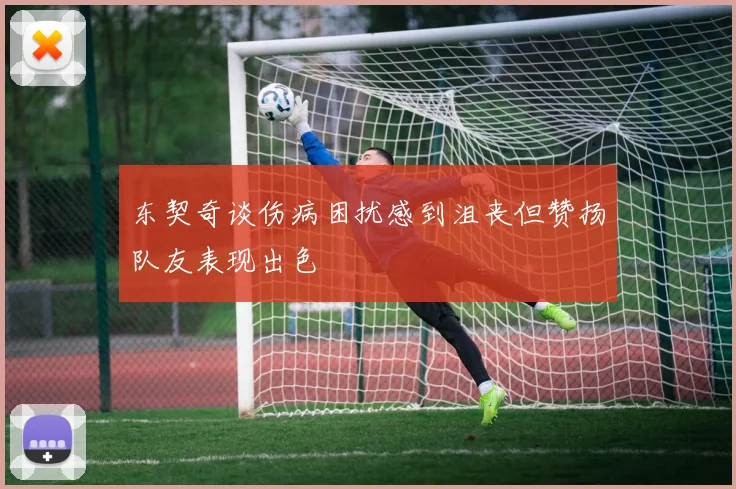 东契奇谈伤病困扰感到沮丧但赞扬队友表现出色