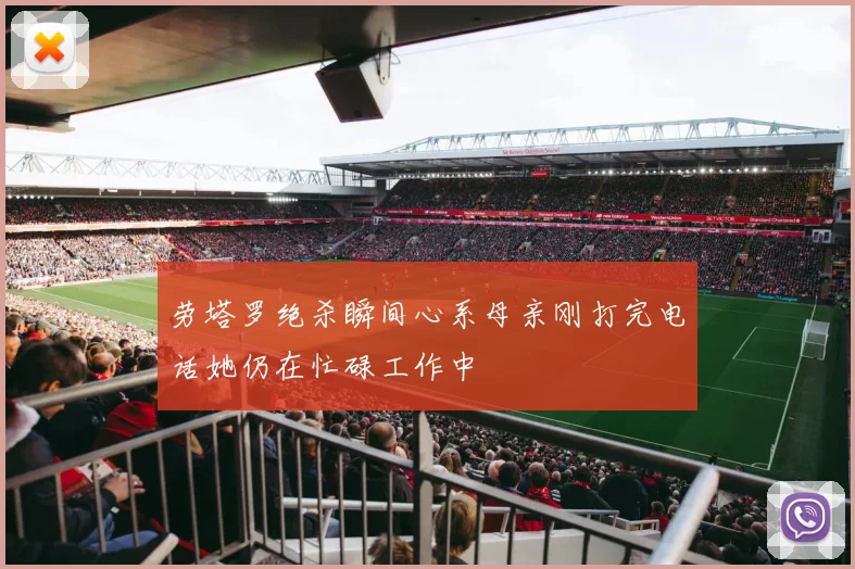 劳塔罗绝杀瞬间心系母亲刚打完电话她仍在忙碌工作中