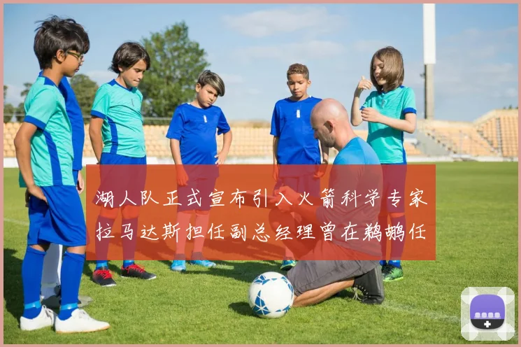 湖人队正式宣布引入火箭科学专家拉马达斯担任副总经理曾在鹈鹕任职