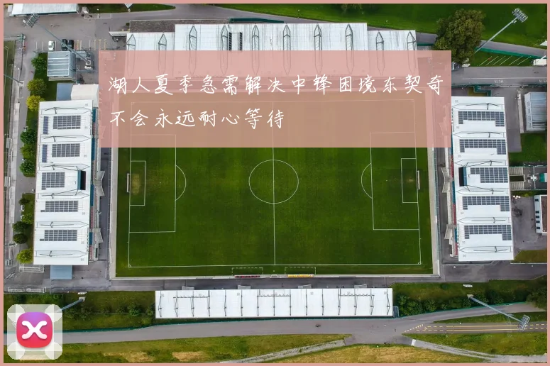 湖人夏季急需解决中锋困境东契奇不会永远耐心等待