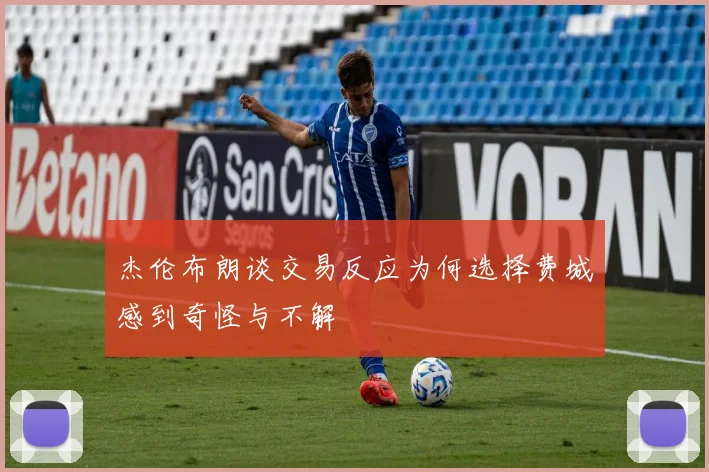 杰伦布朗谈交易反应为何选择费城感到奇怪与不解