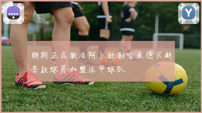 朗斯正式激活阿卜杜勒哈米德买断条款球员加盟法甲球队