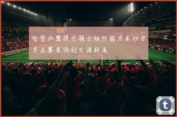 哈登加盟提升骑士组织能力米切尔季后赛表现创生涯新高